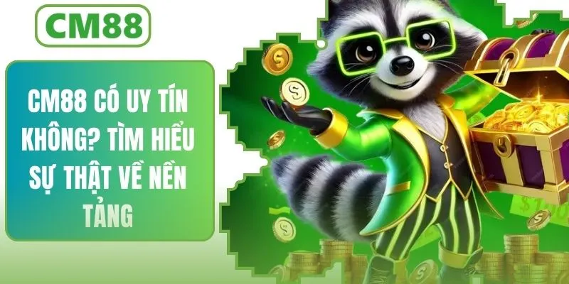 CM88 Có Uy Tín Không? Tìm Hiểu Những Sự Thật Về Nền Tảng