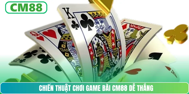 Chiến thuật chơi game bài CM88 dễ thắng