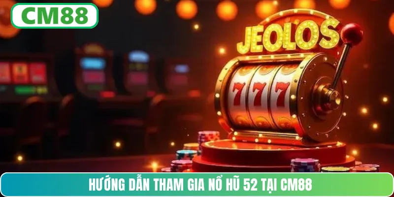 Hướng dẫn tham gia nổ hũ 52 tại CM88