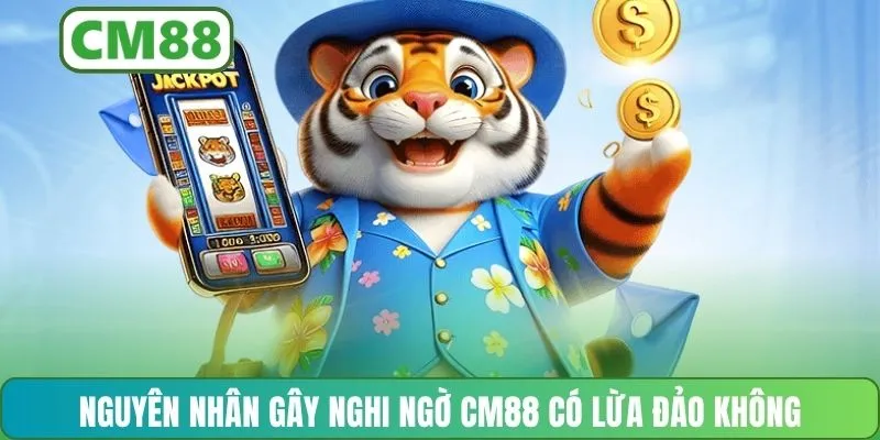 Nguyên nhân gây nghi ngờ CM88 có lừa đảo không